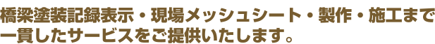 橋梁塗装記録表示・現場メッシュシート・製作・施工まで一貫したサービスをご提供いたします。
